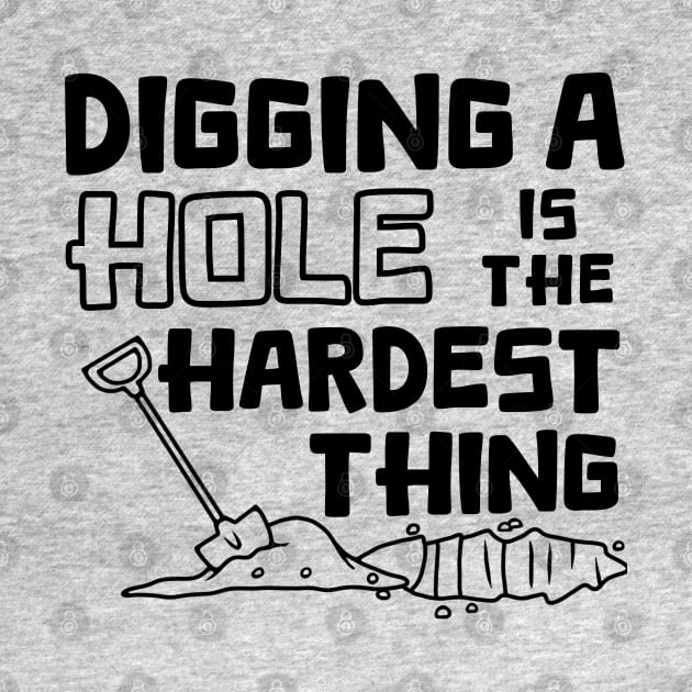 Digging A Hole Is The Hardest Thing by Slightly Unhinged